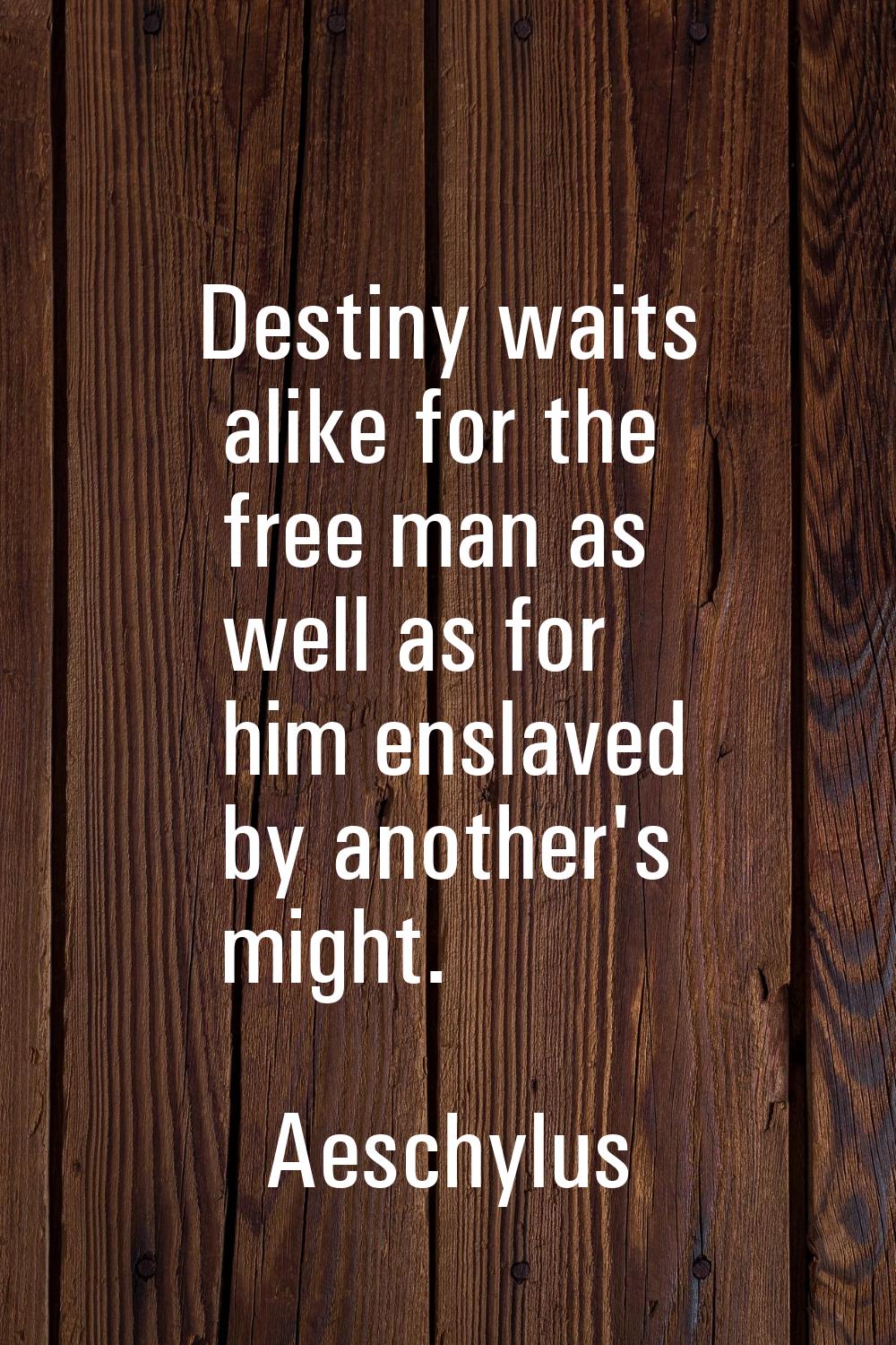 Destiny waits alike for the free man as well as for him enslaved by another's might.