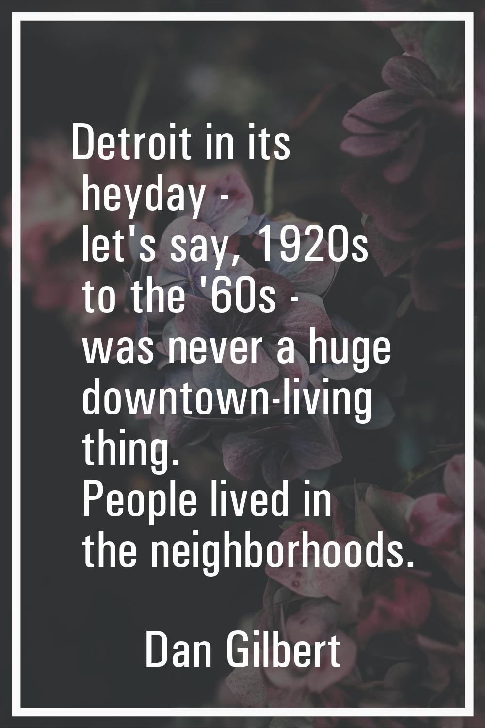 Detroit in its heyday - let's say, 1920s to the '60s - was never a huge downtown-living thing. Peop