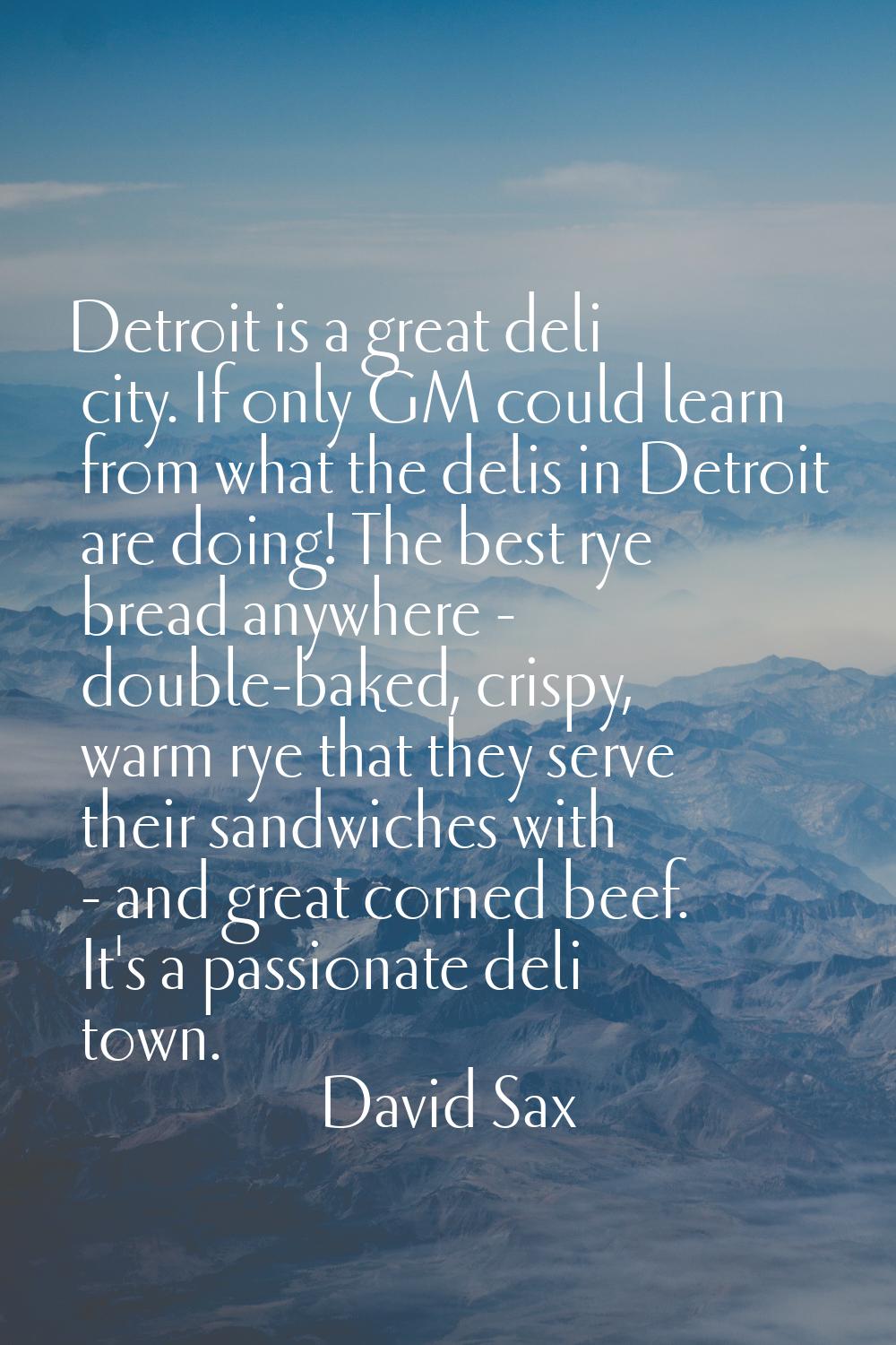 Detroit is a great deli city. If only GM could learn from what the delis in Detroit are doing! The 