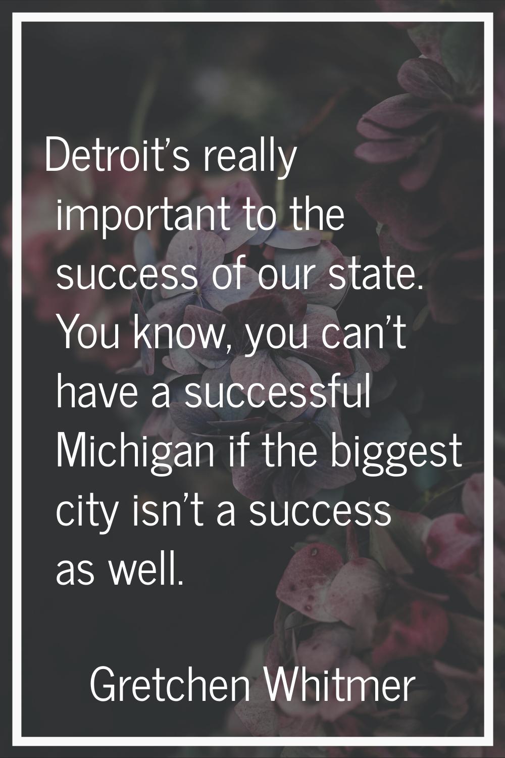 Detroit's really important to the success of our state. You know, you can't have a successful Michi