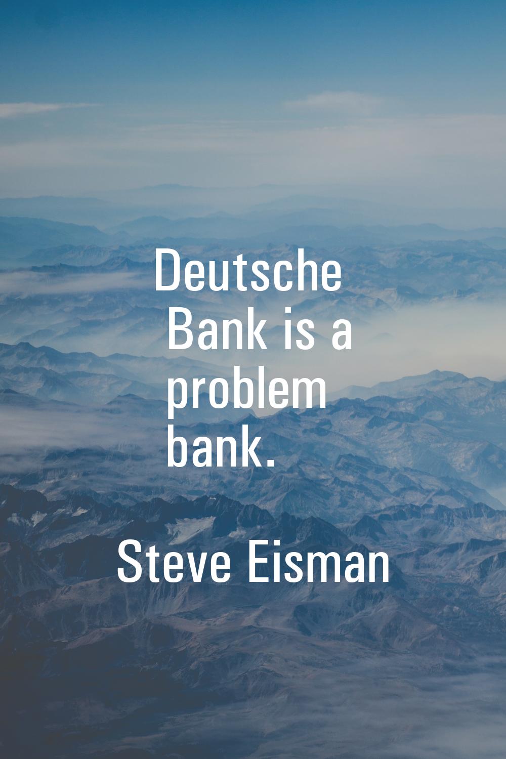 Deutsche Bank is a problem bank.