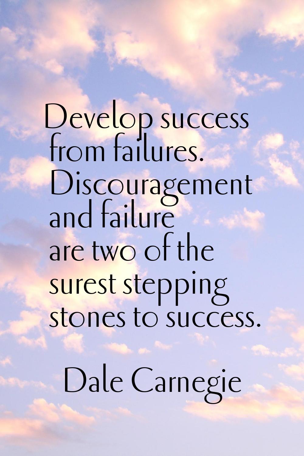 Develop success from failures. Discouragement and failure are two of the surest stepping stones to 