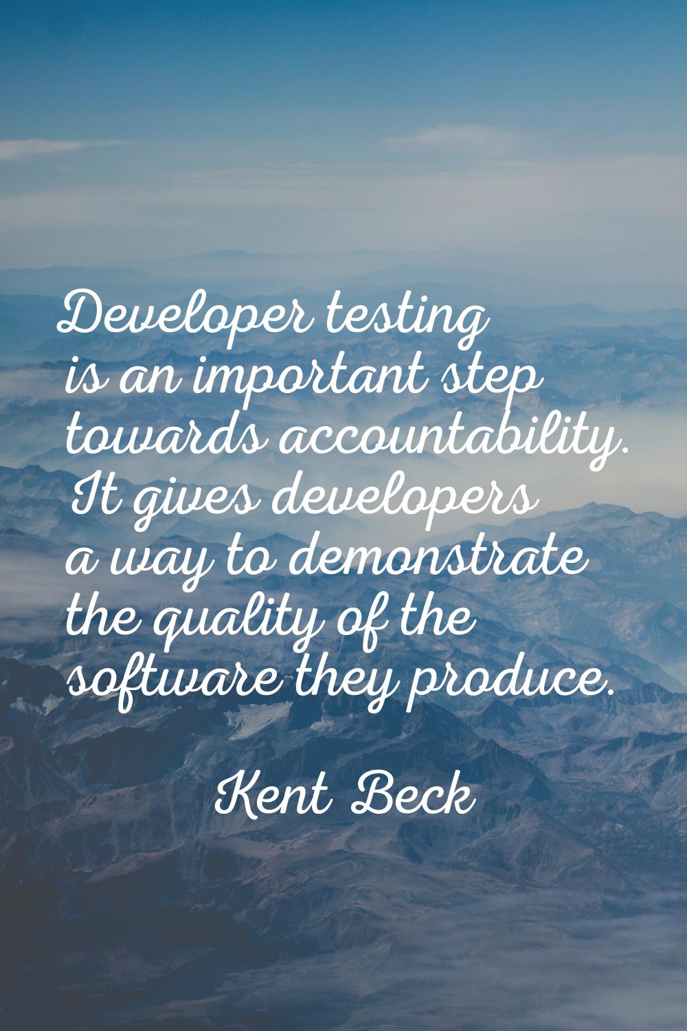 Developer testing is an important step towards accountability. It gives developers a way to demonst
