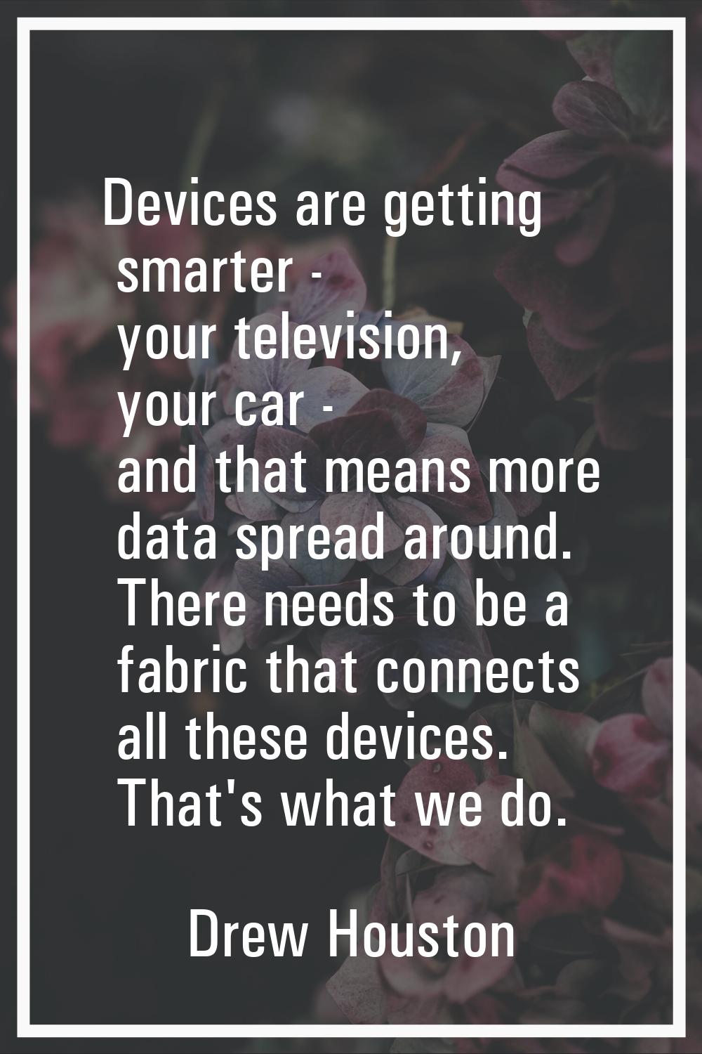 Devices are getting smarter - your television, your car - and that means more data spread around. T