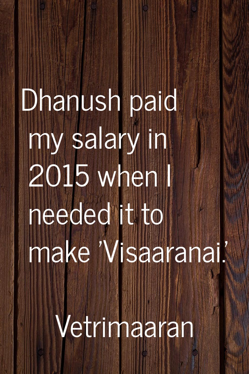 Dhanush paid my salary in 2015 when I needed it to make 'Visaaranai.'