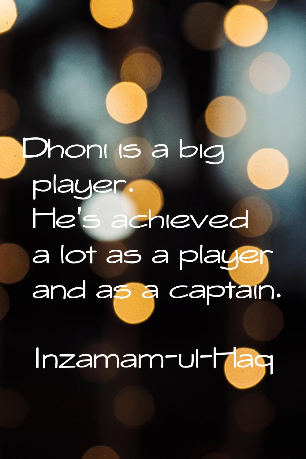 Dhoni is a big player. He's achieved a lot as a player and as a captain.