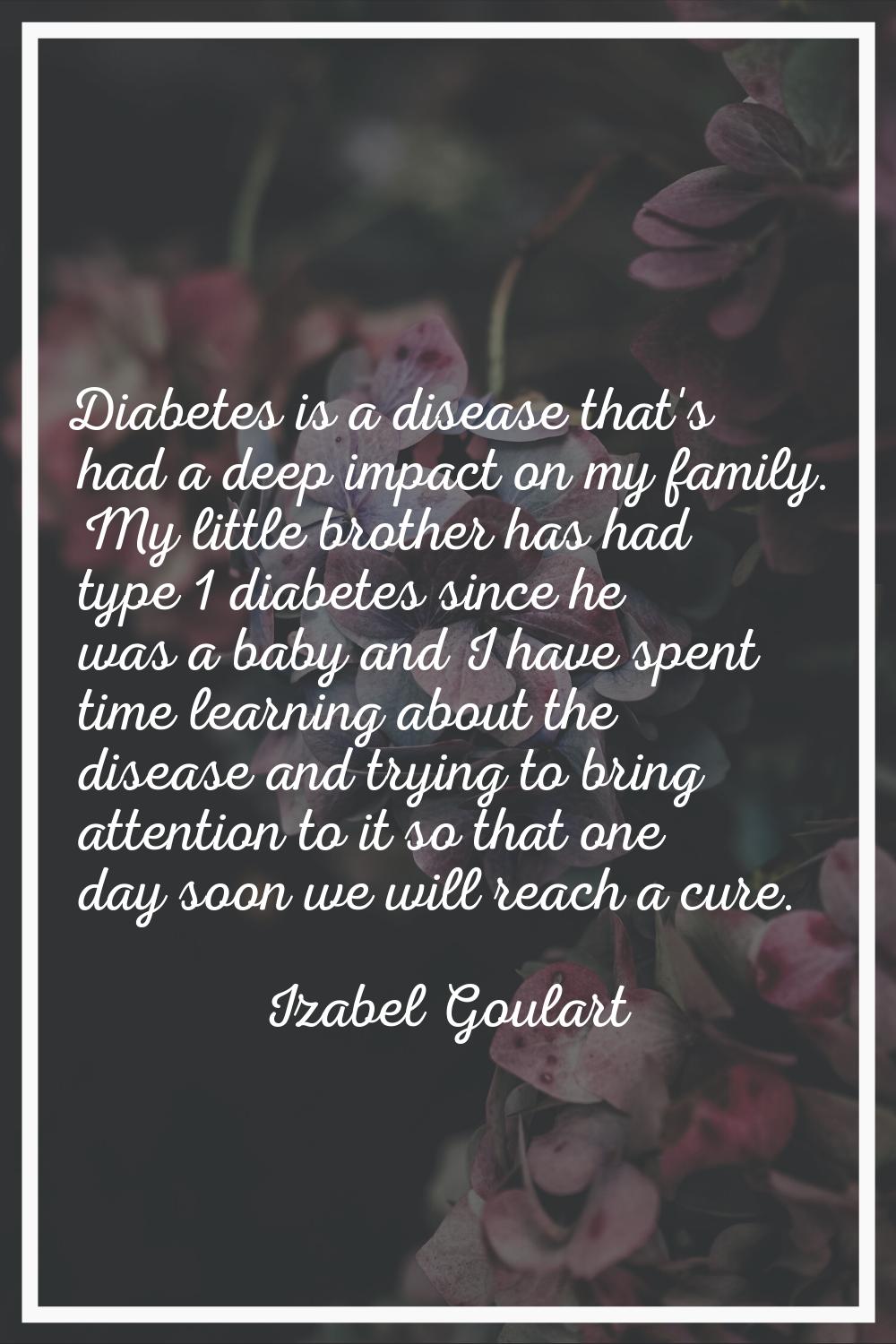 Diabetes is a disease that's had a deep impact on my family. My little brother has had type 1 diabe