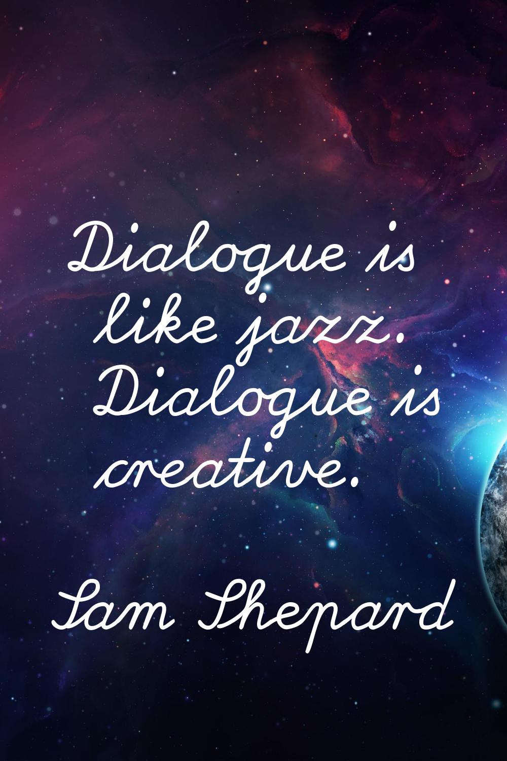 Dialogue is like jazz. Dialogue is creative.