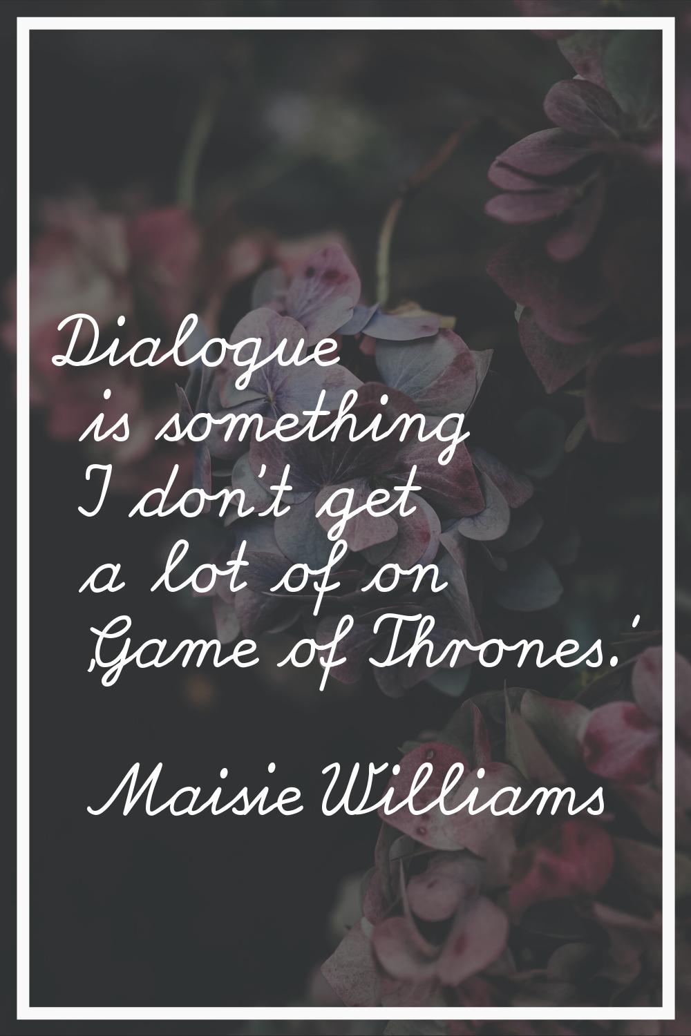 Dialogue is something I don't get a lot of on 'Game of Thrones.'