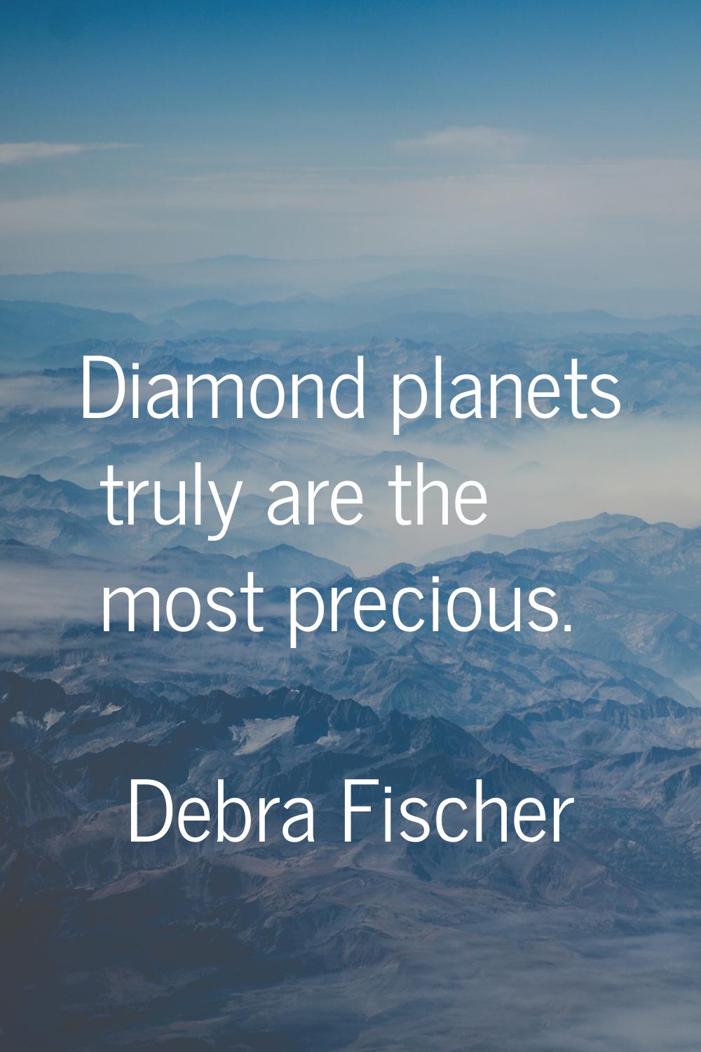 Diamond planets truly are the most precious.