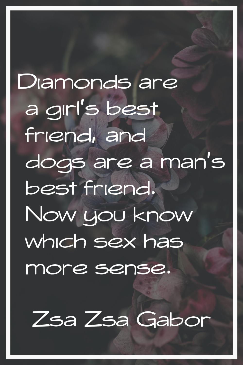 Diamonds are a girl's best friend, and dogs are a man's best friend. Now you know which sex has mor