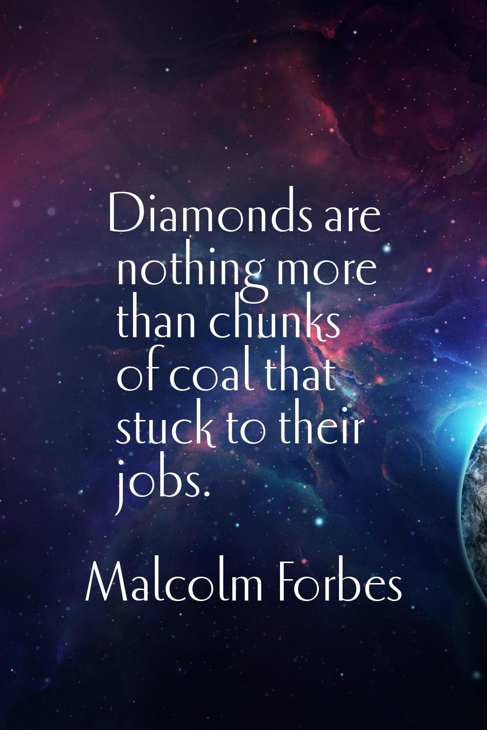 Diamonds are nothing more than chunks of coal that stuck to their jobs.