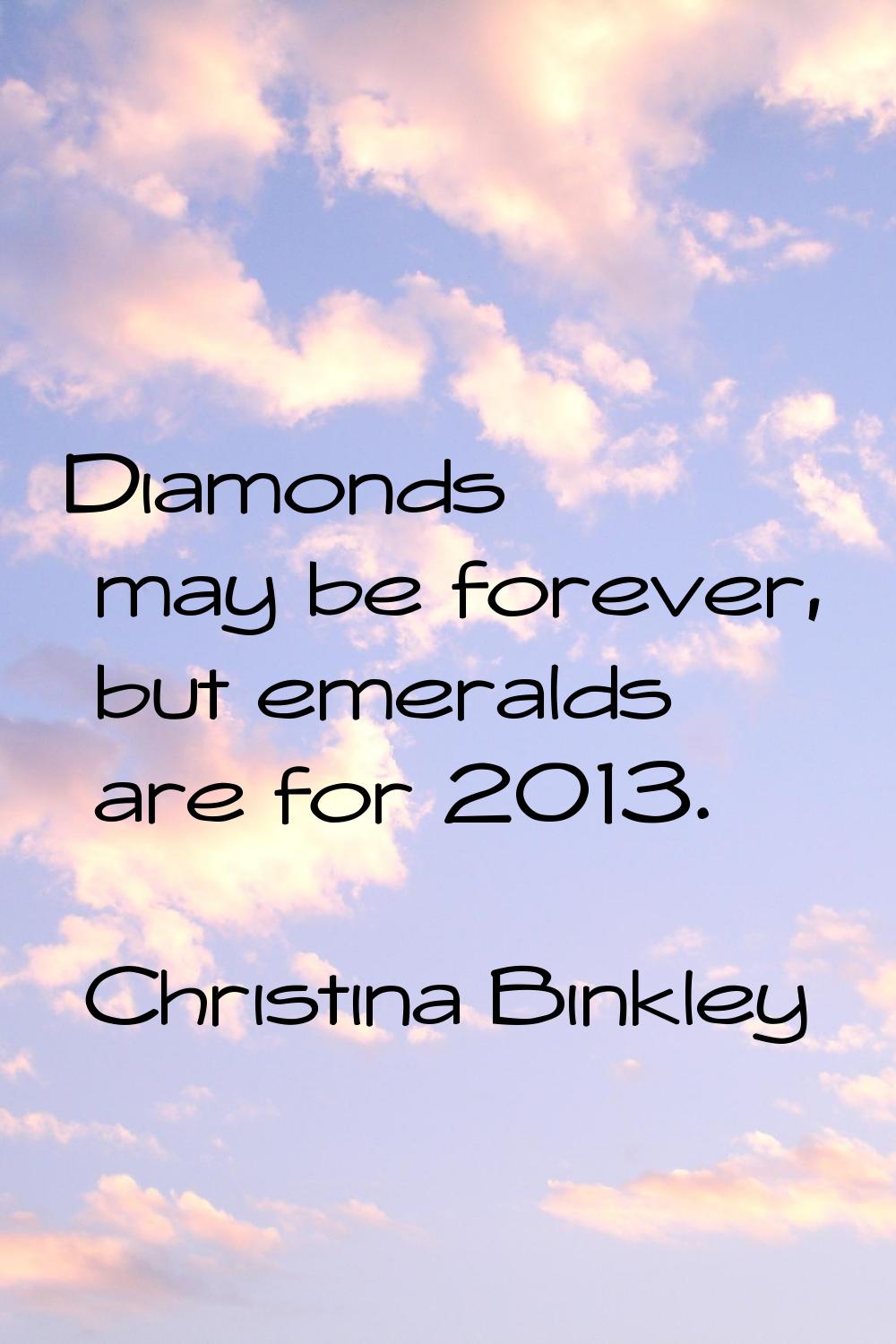 Diamonds may be forever, but emeralds are for 2013.