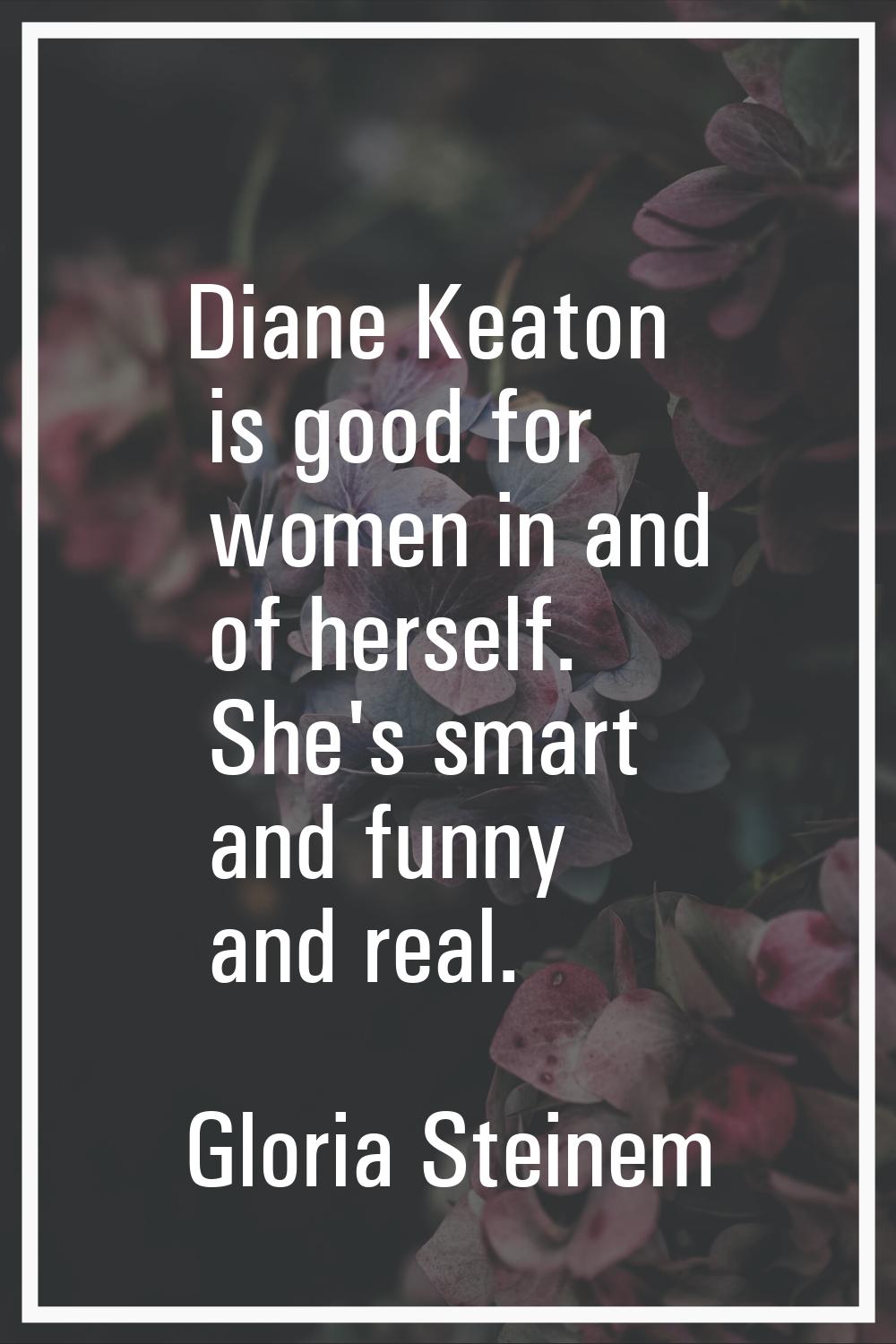 Diane Keaton is good for women in and of herself. She's smart and funny and real.