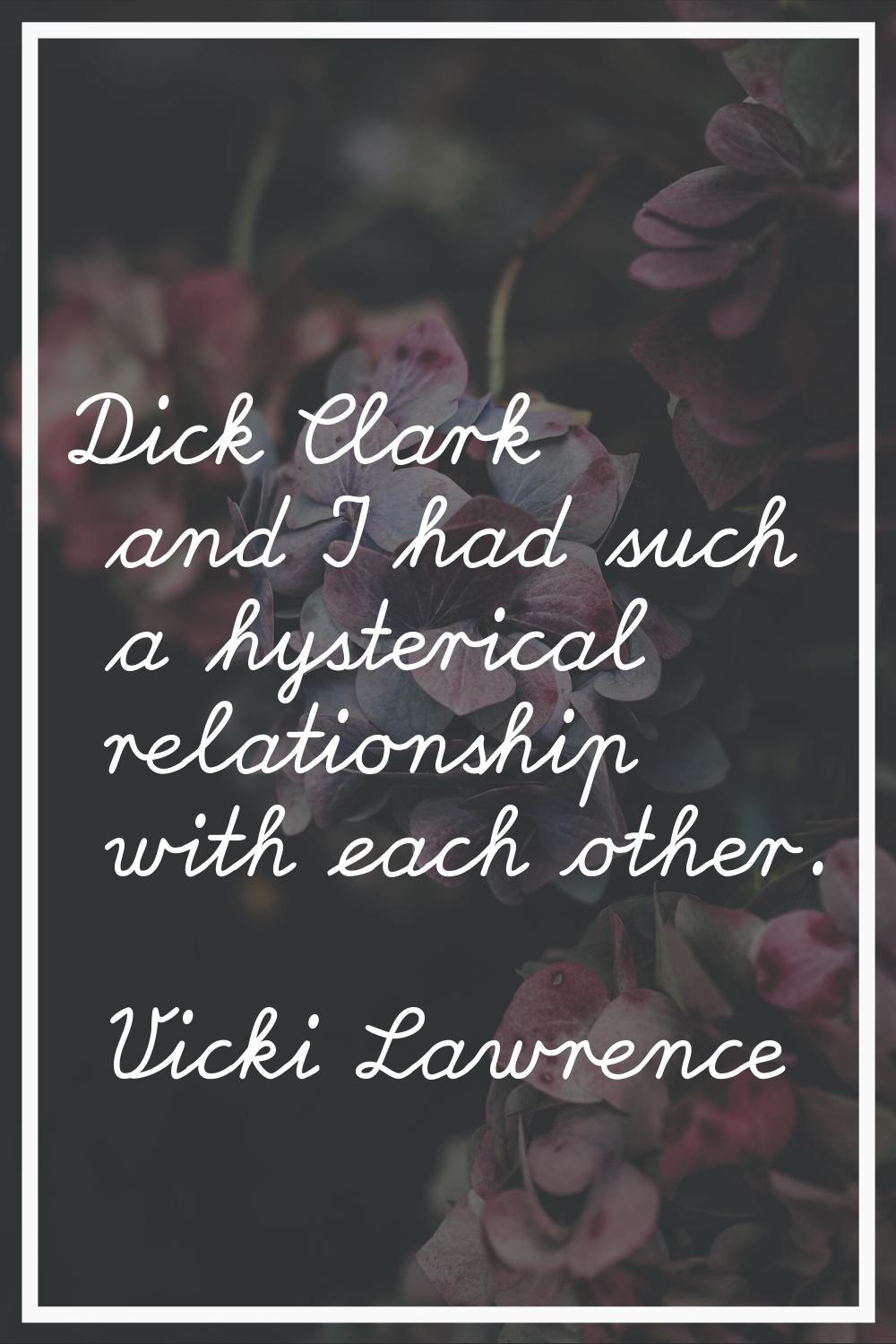 Dick Clark and I had such a hysterical relationship with each other.