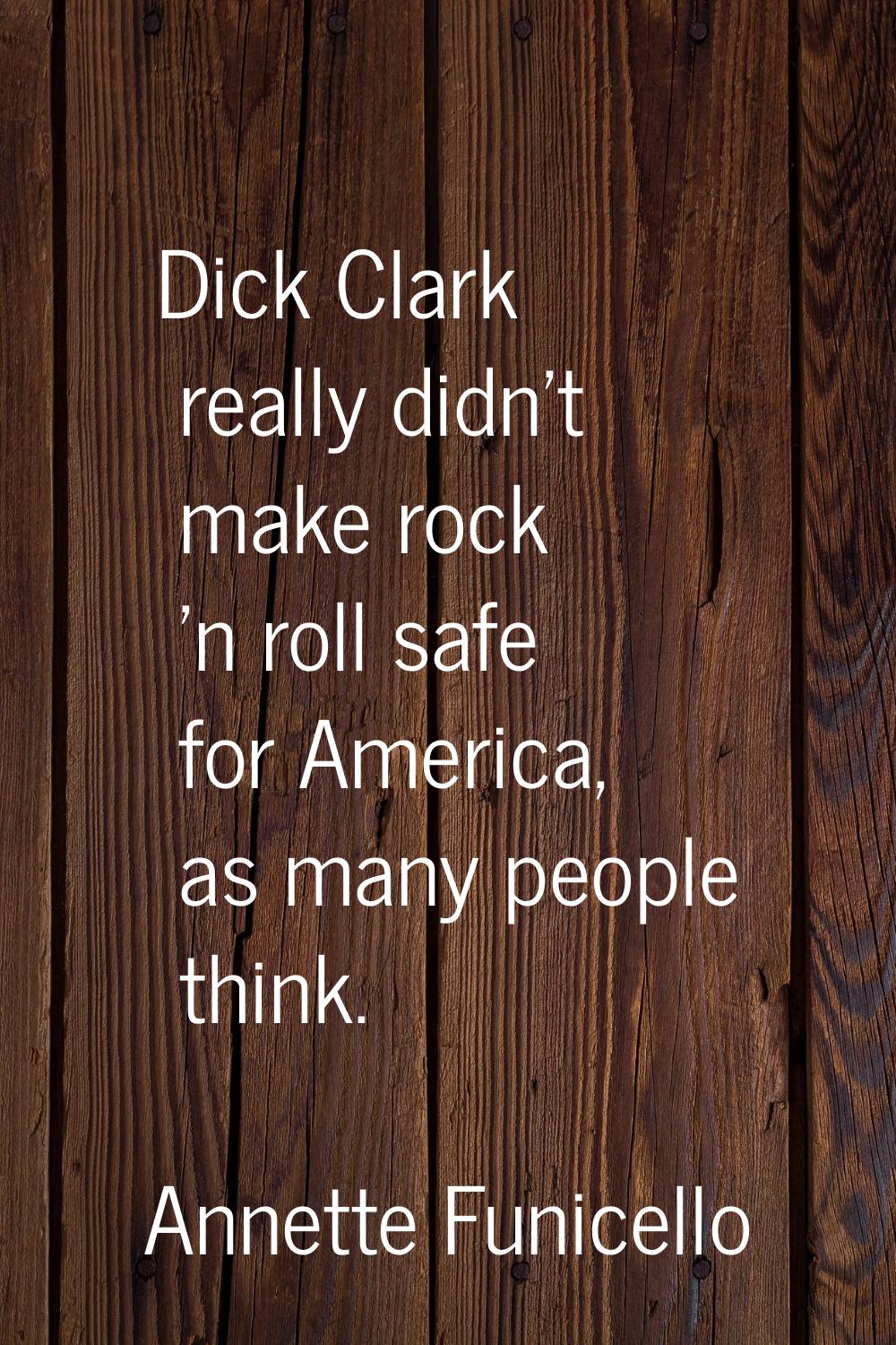 Dick Clark really didn't make rock 'n roll safe for America, as many people think.