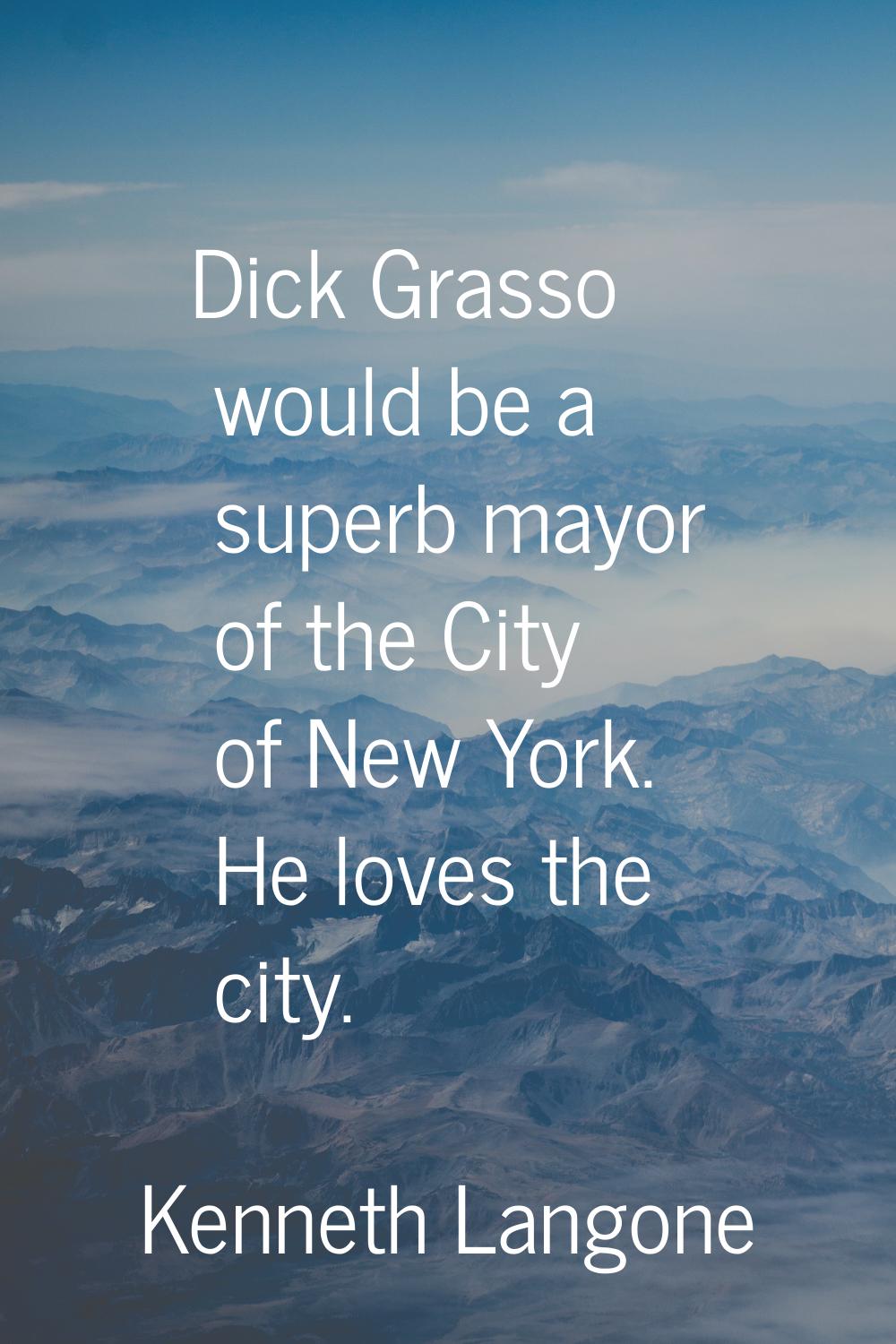 Dick Grasso would be a superb mayor of the City of New York. He loves the city.