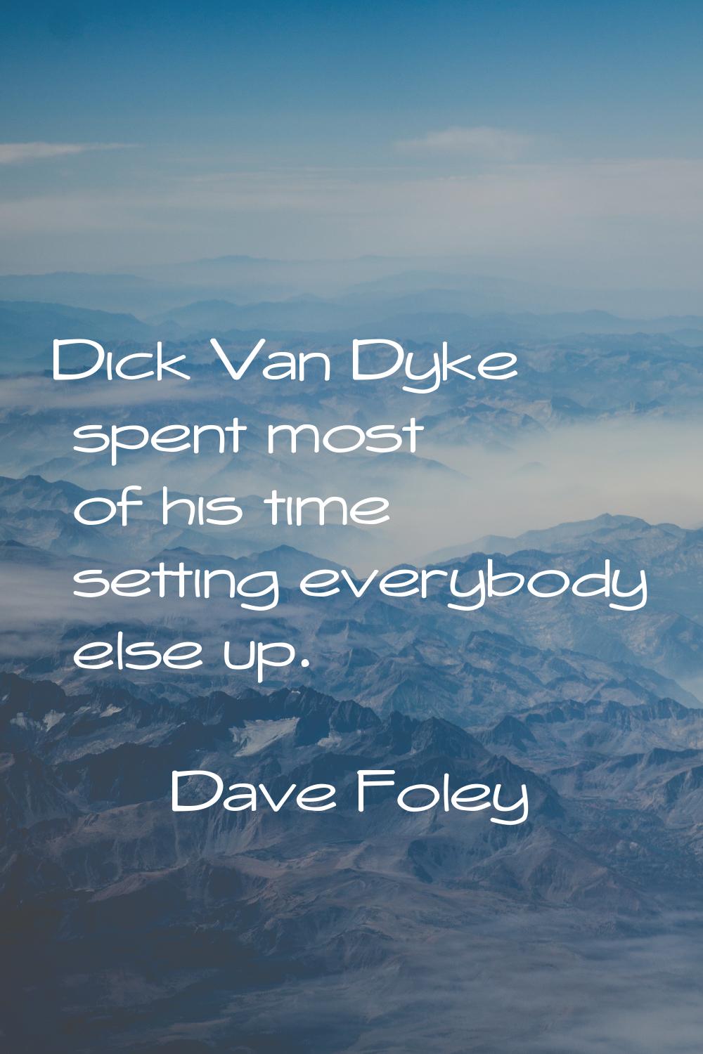 Dick Van Dyke spent most of his time setting everybody else up.