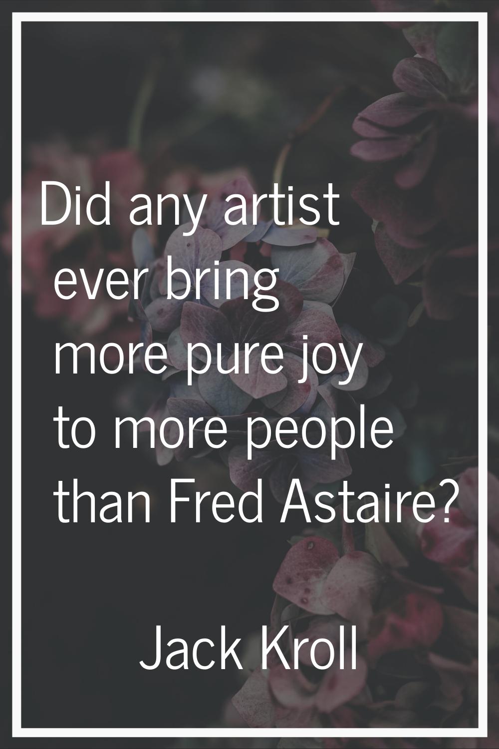 Did any artist ever bring more pure joy to more people than Fred Astaire?