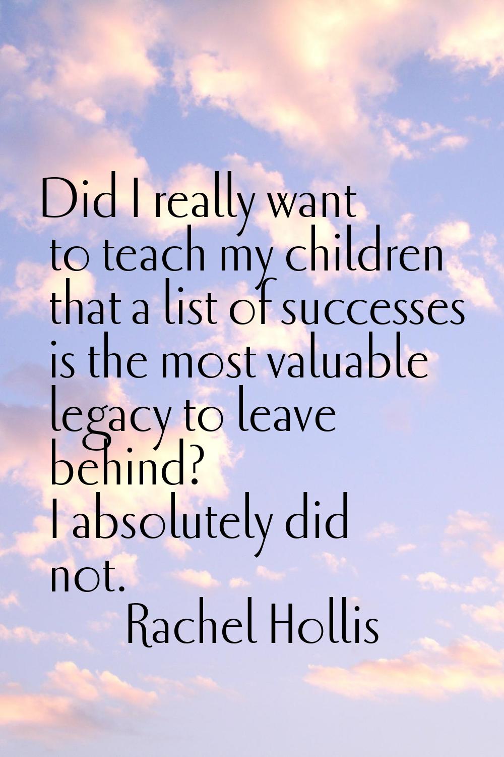 Did I really want to teach my children that a list of successes is the most valuable legacy to leav