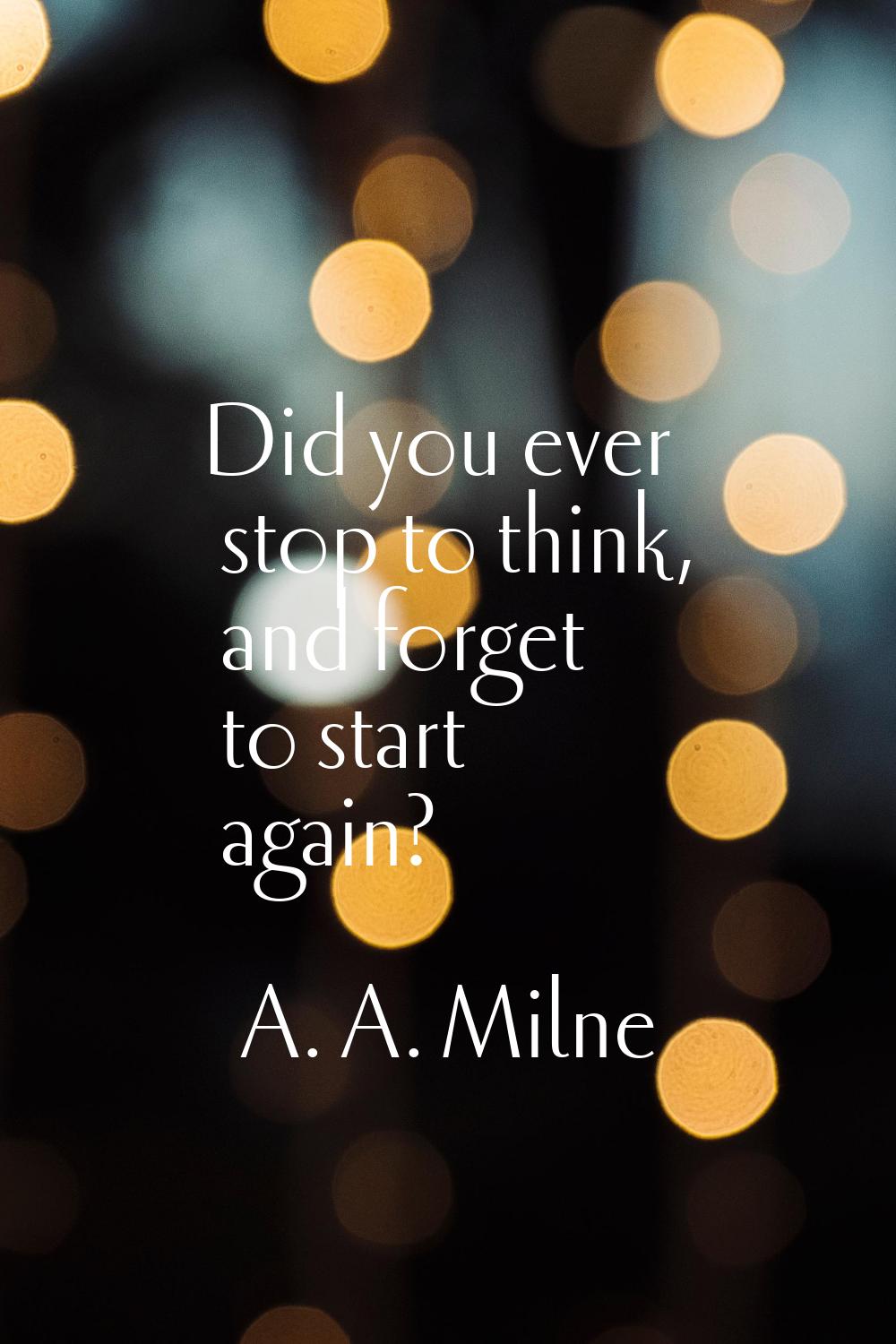 Did you ever stop to think, and forget to start again?