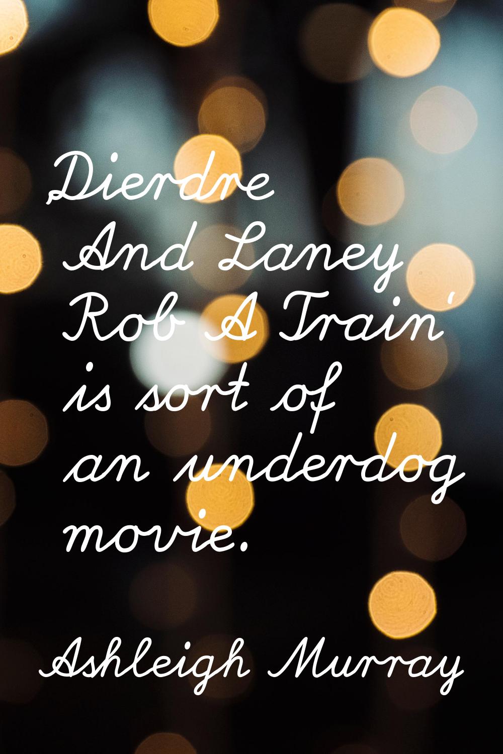 'Dierdre And Laney Rob A Train' is sort of an underdog movie.