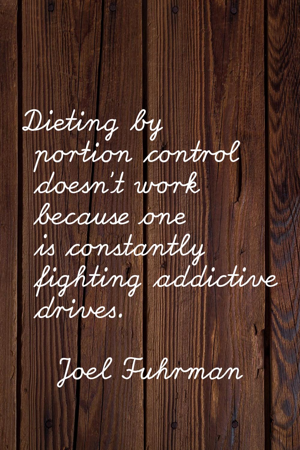 Dieting by portion control doesn't work because one is constantly fighting addictive drives.