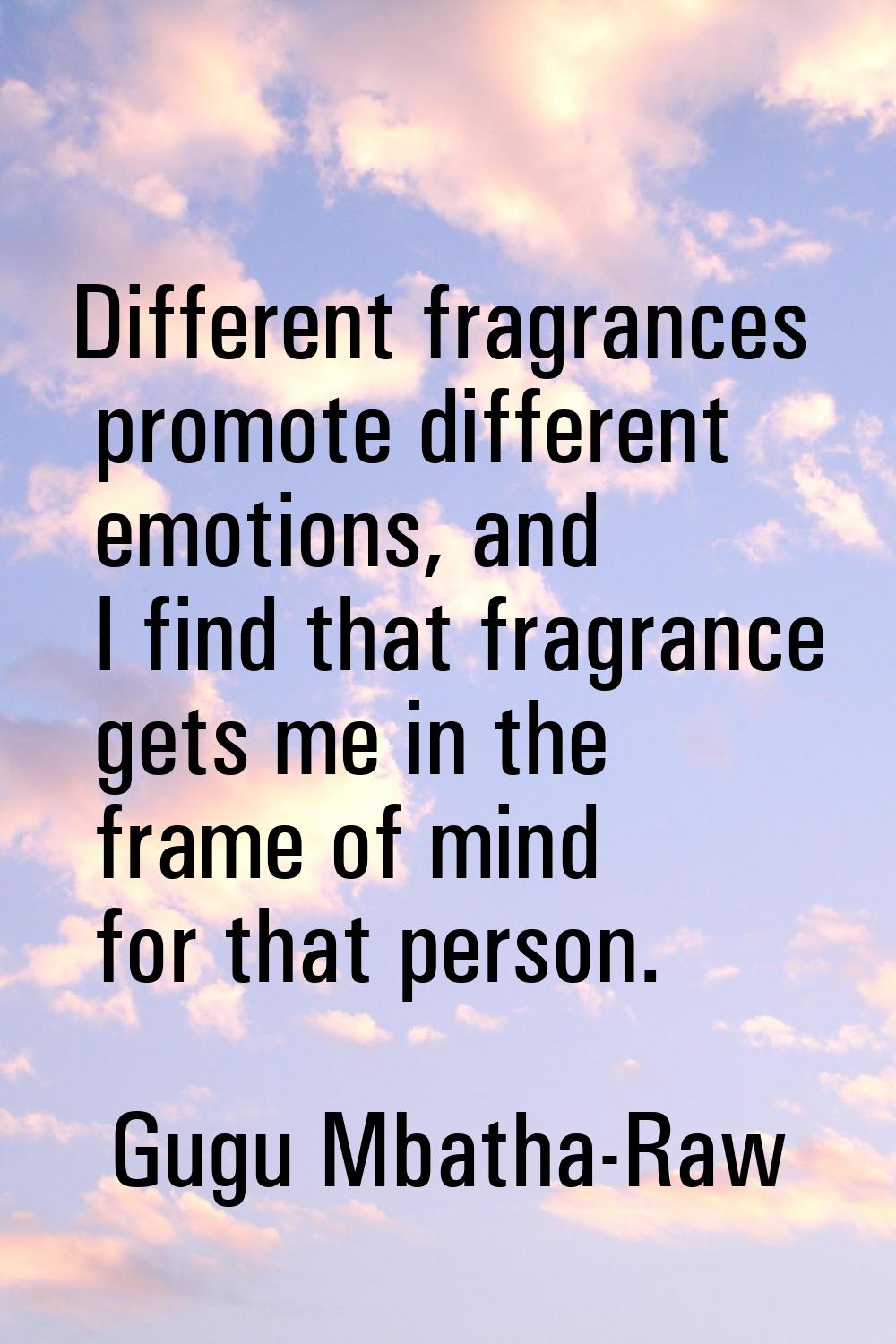 Different fragrances promote different emotions, and I find that fragrance gets me in the frame of 