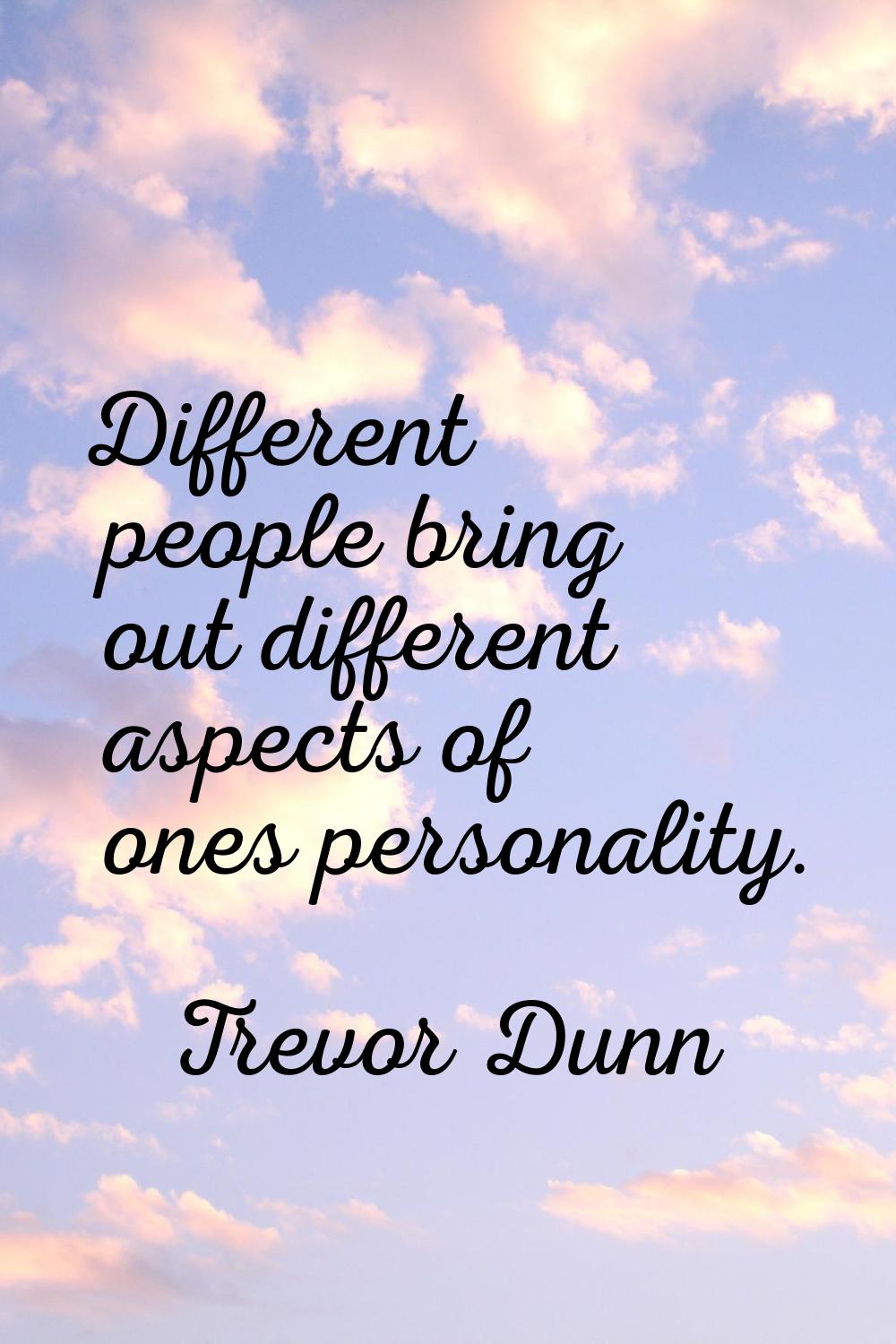 Different people bring out different aspects of ones personality.