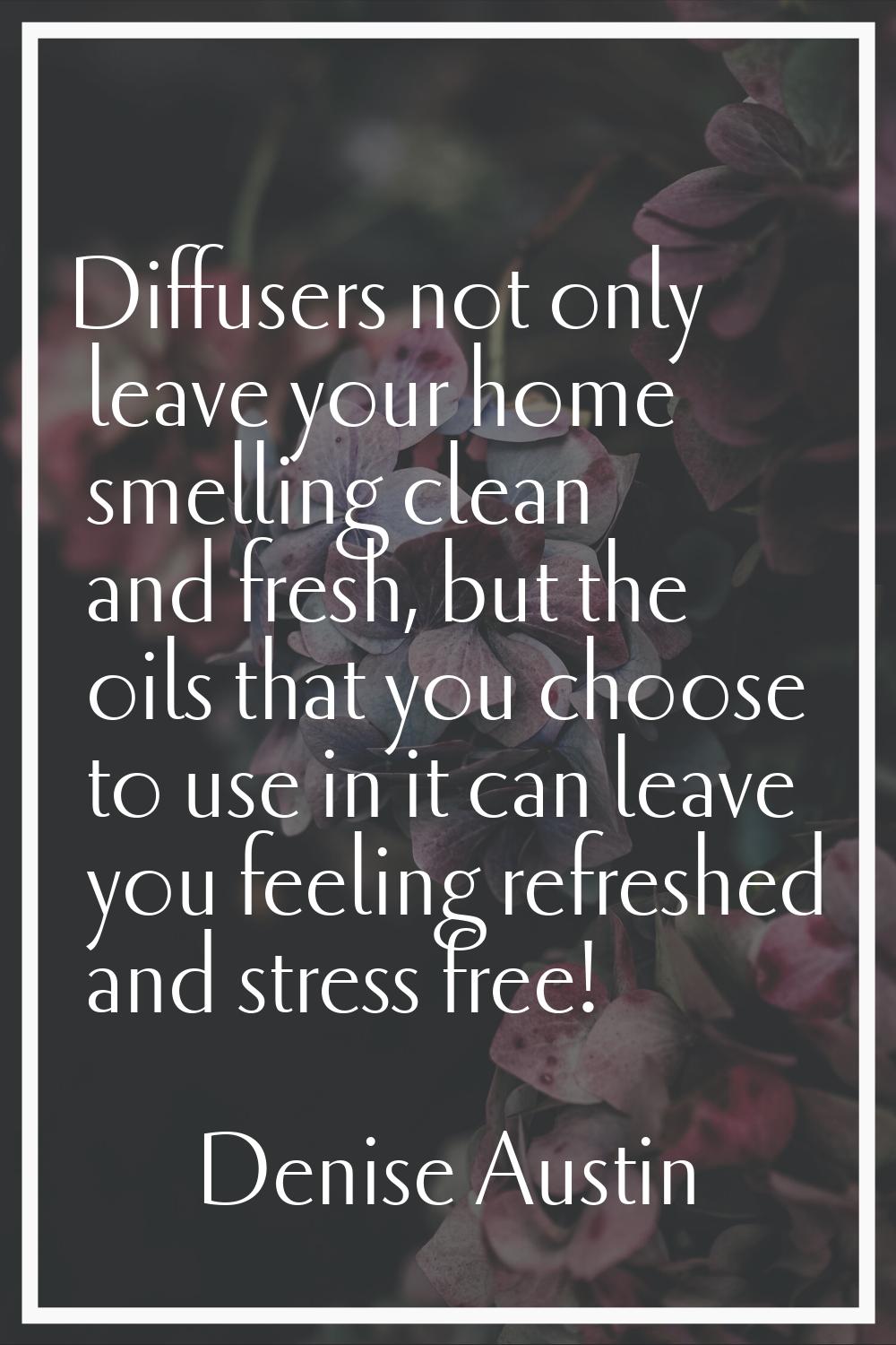 Diffusers not only leave your home smelling clean and fresh, but the oils that you choose to use in
