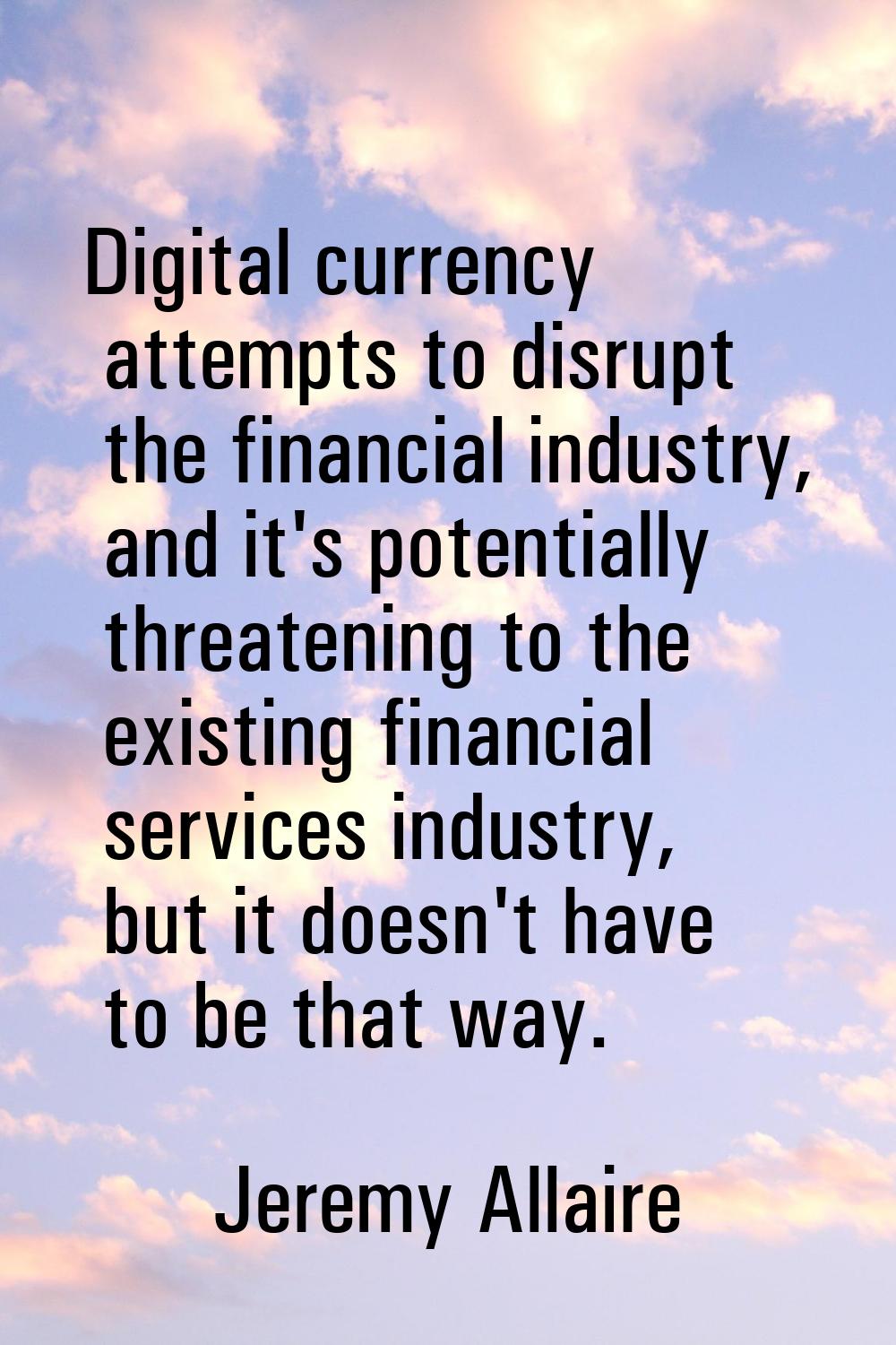 Digital currency attempts to disrupt the financial industry, and it's potentially threatening to th