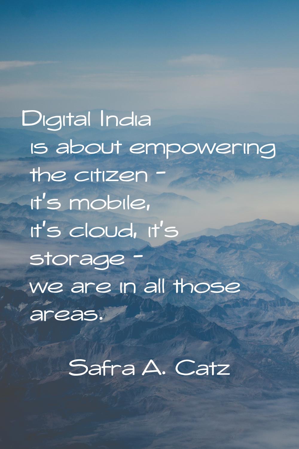 Digital India is about empowering the citizen - it's mobile, it's cloud, it's storage - we are in a