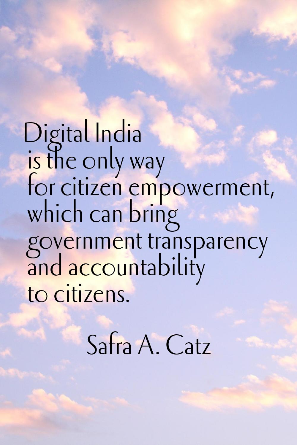 Digital India is the only way for citizen empowerment, which can bring government transparency and 