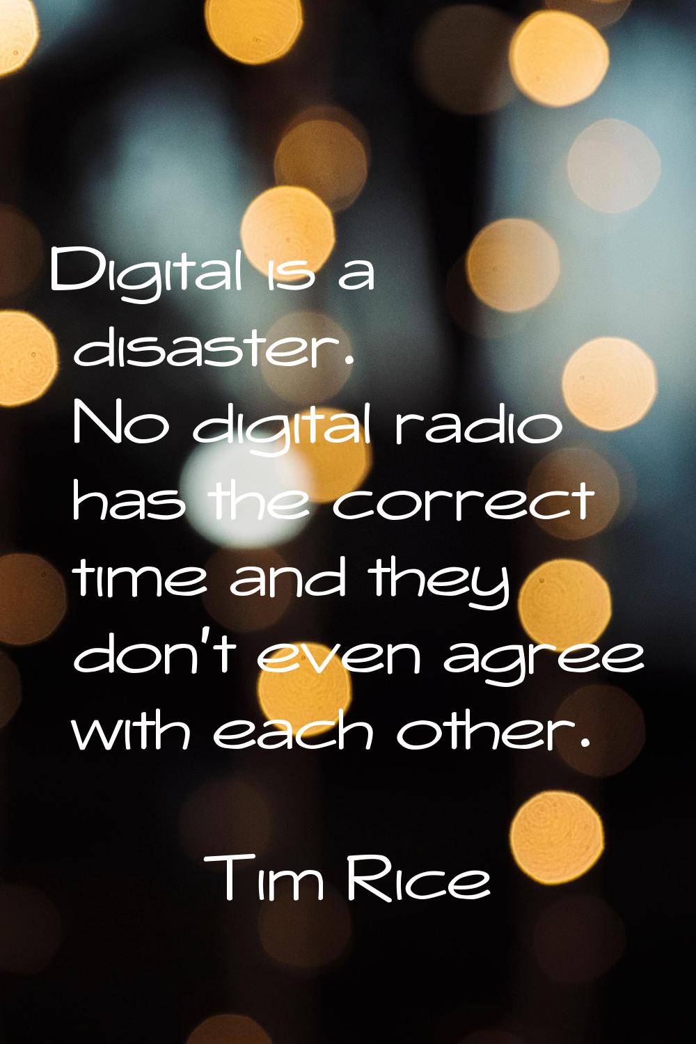 Digital is a disaster. No digital radio has the correct time and they don't even agree with each ot