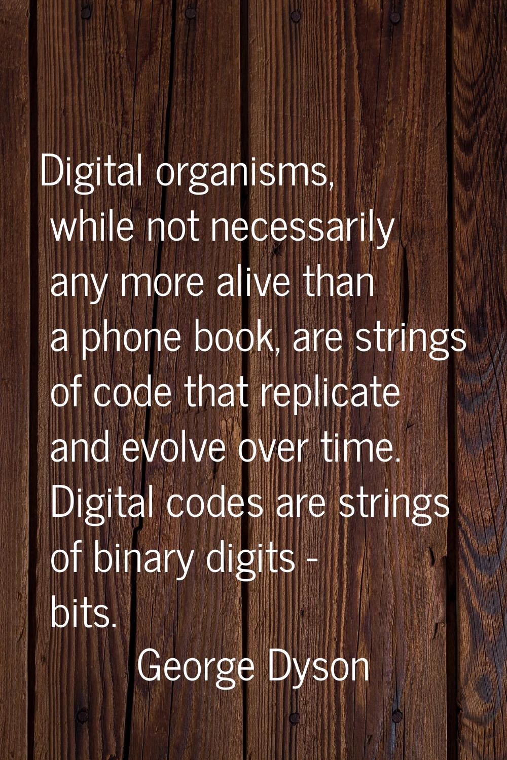 Digital organisms, while not necessarily any more alive than a phone book, are strings of code that