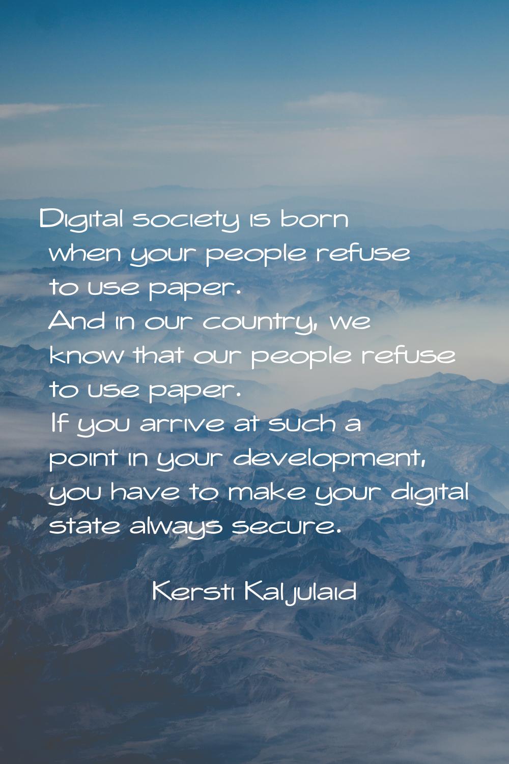 Digital society is born when your people refuse to use paper. And in our country, we know that our 