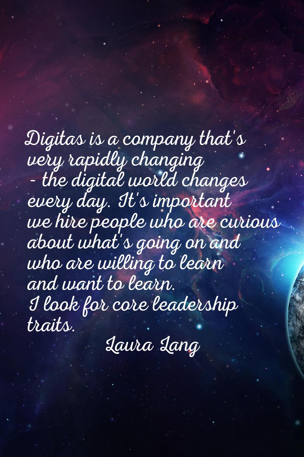 Digitas is a company that's very rapidly changing - the digital world changes every day. It's impor