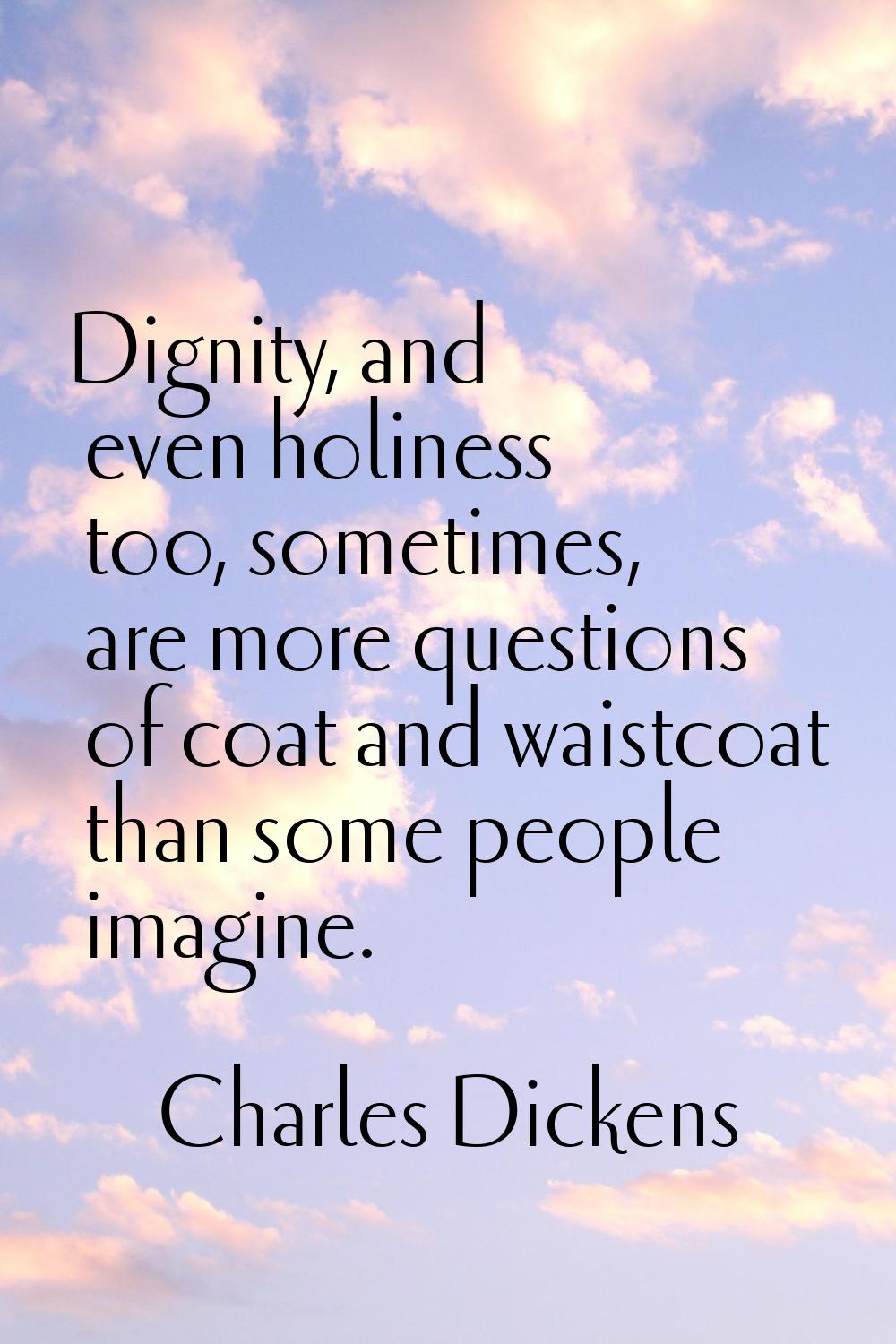 Dignity, and even holiness too, sometimes, are more questions of coat and waistcoat than some peopl