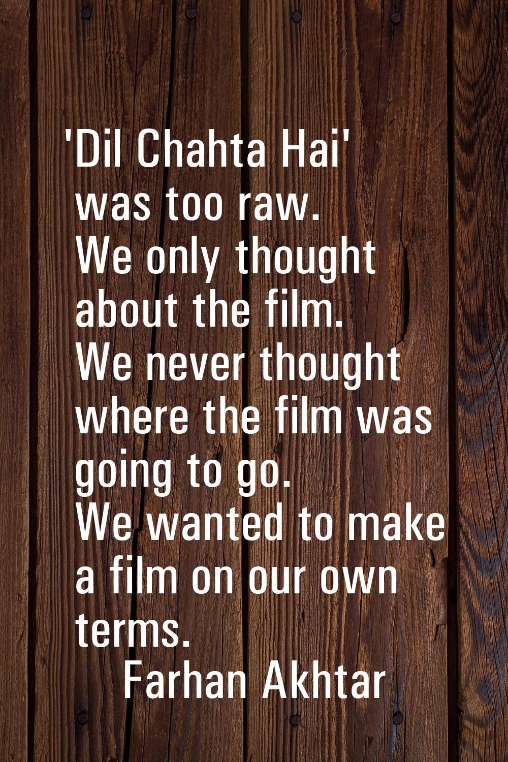 'Dil Chahta Hai' was too raw. We only thought about the film. We never thought where the film was g