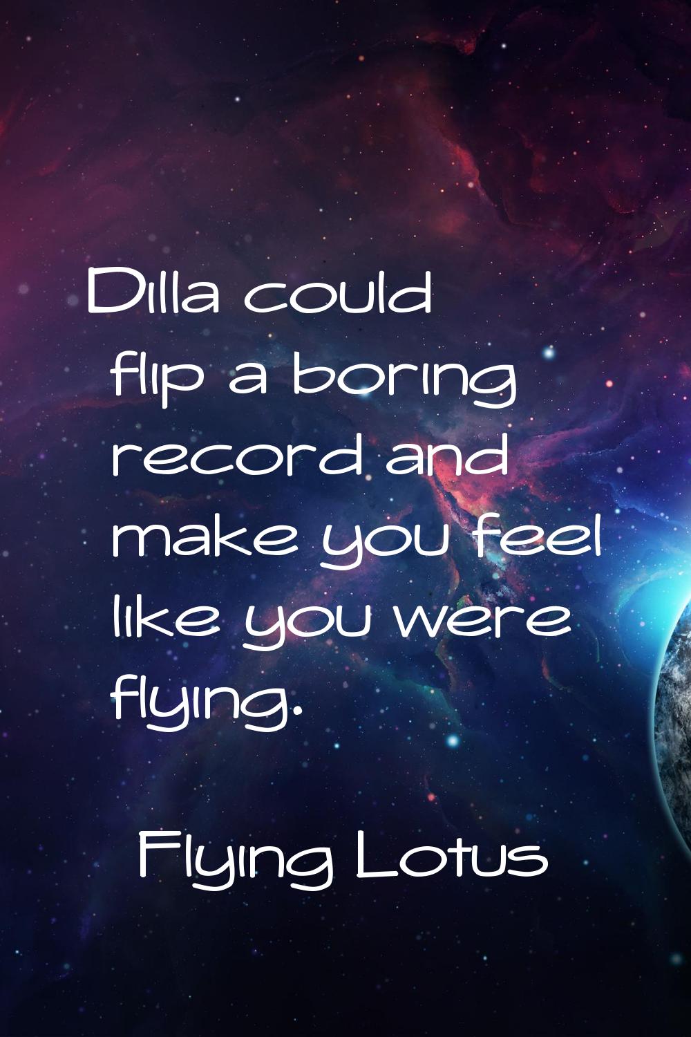 Dilla could flip a boring record and make you feel like you were flying.