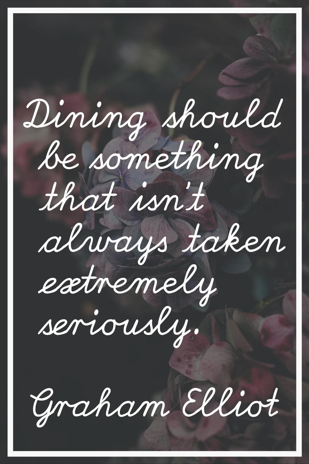 Dining should be something that isn't always taken extremely seriously.