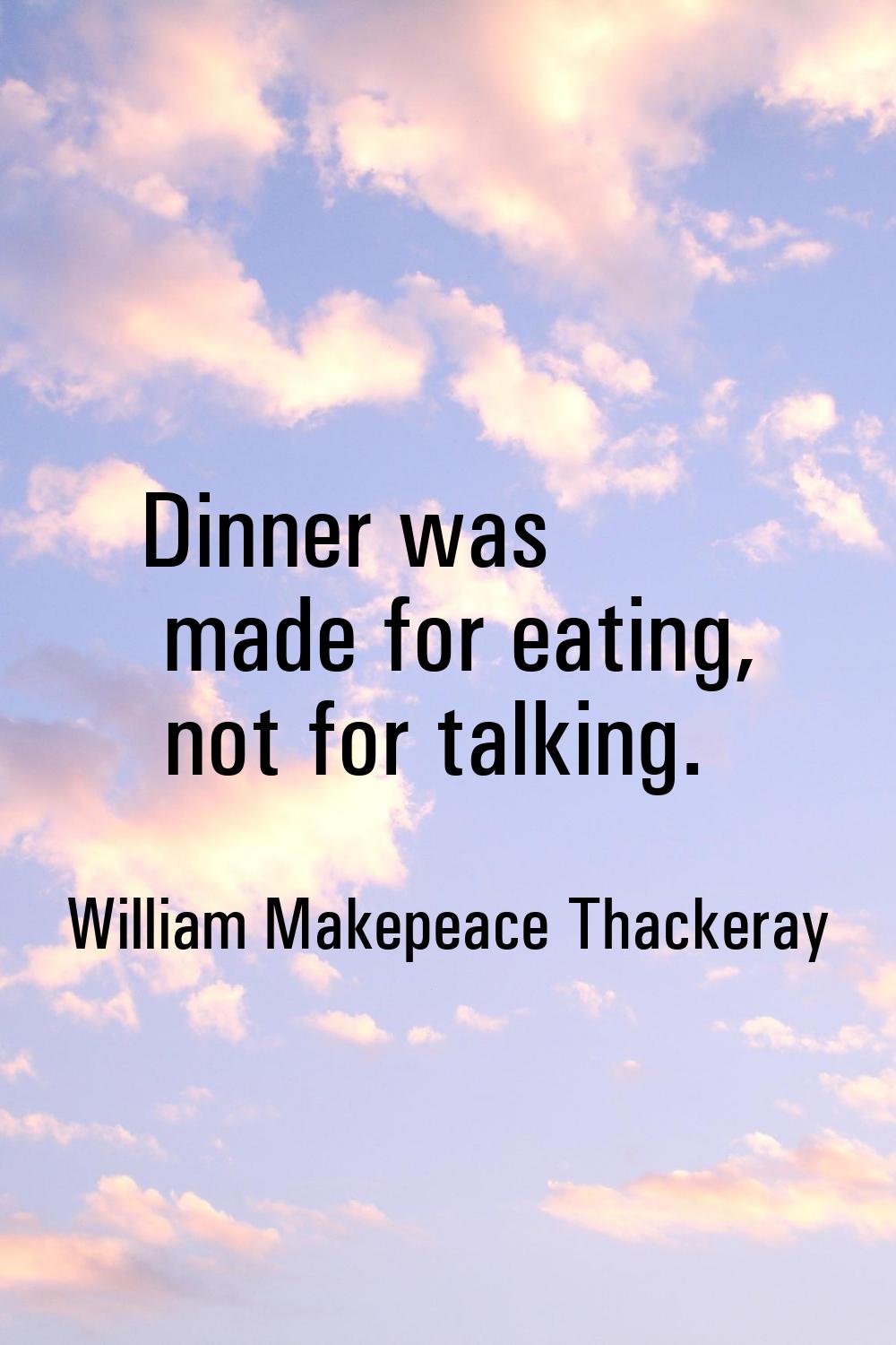 Dinner was made for eating, not for talking.