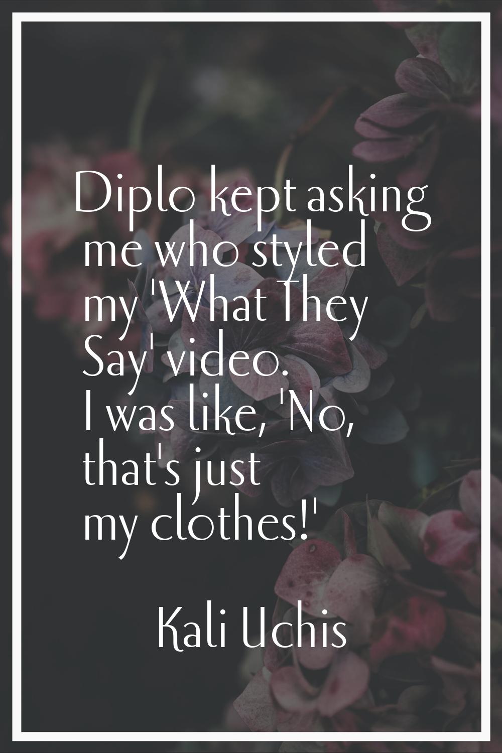 Diplo kept asking me who styled my 'What They Say' video. I was like, 'No, that's just my clothes!'