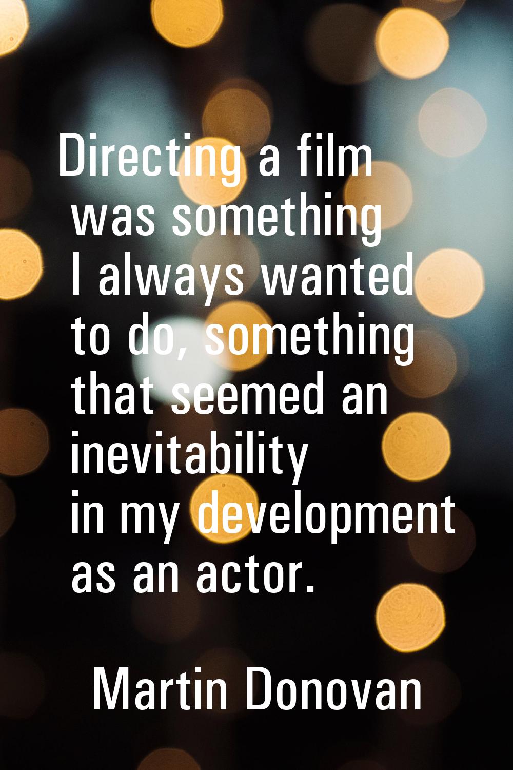 Directing a film was something I always wanted to do, something that seemed an inevitability in my 