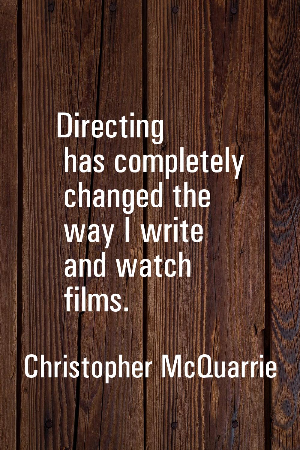 Directing has completely changed the way I write and watch films.