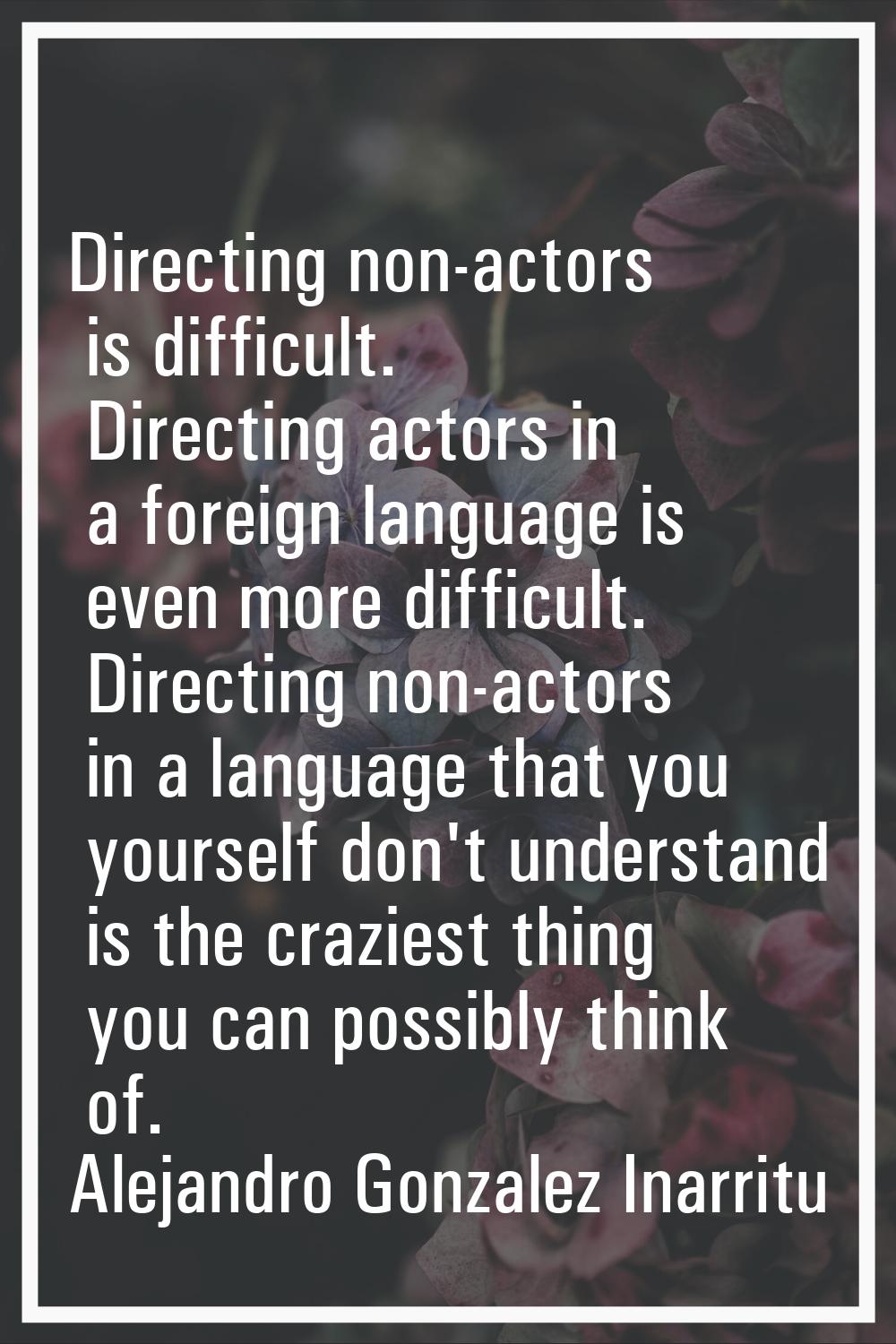 Directing non-actors is difficult. Directing actors in a foreign language is even more difficult. D