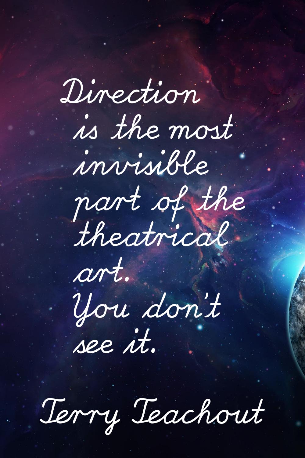 Direction is the most invisible part of the theatrical art. You don't see it.