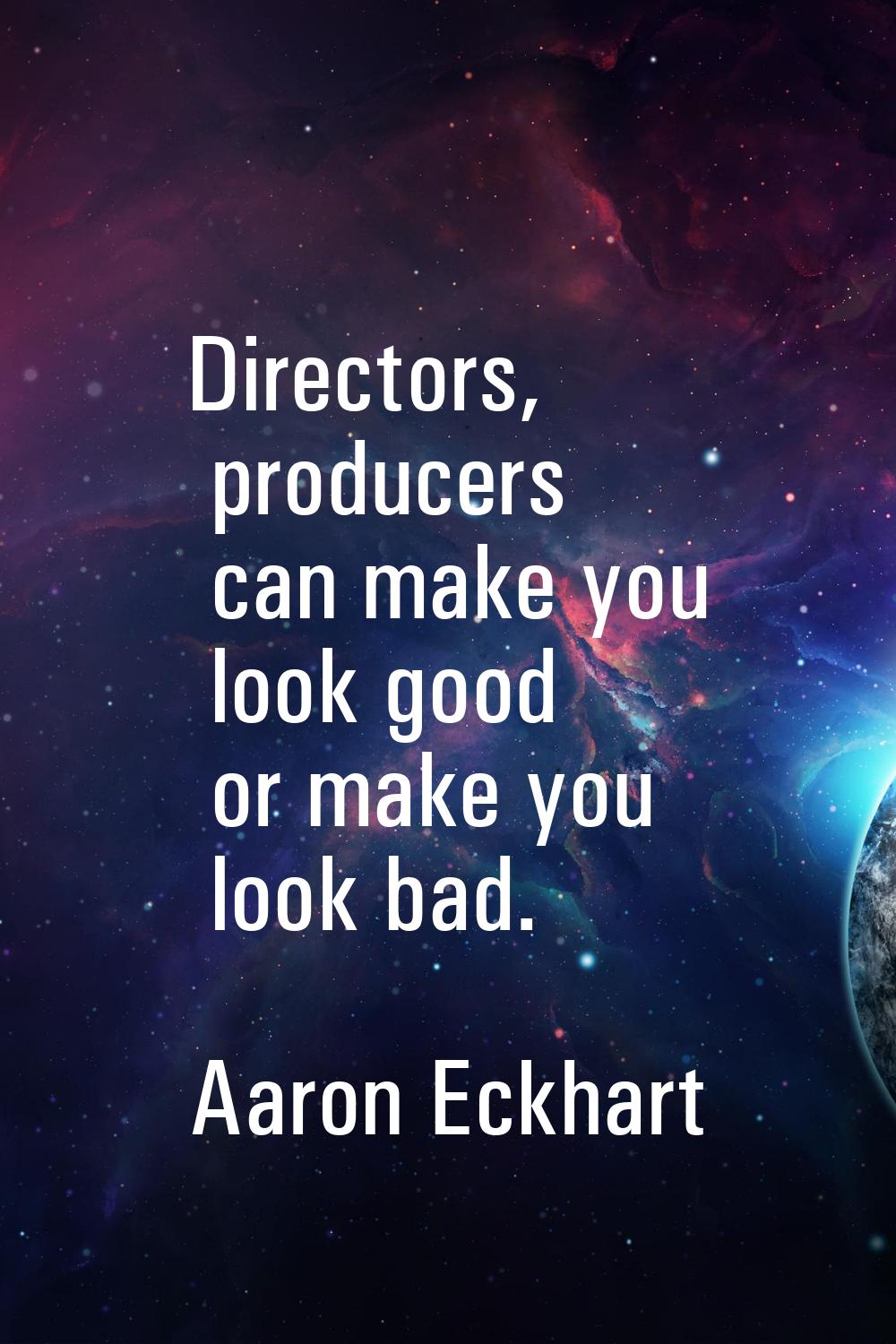Directors, producers can make you look good or make you look bad.