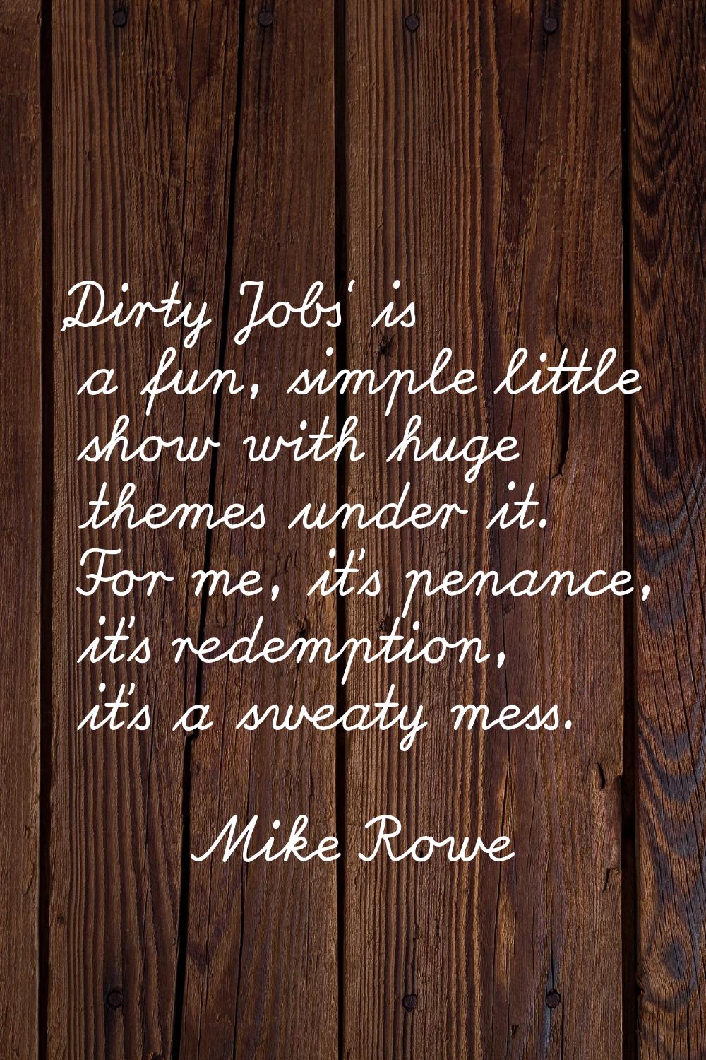 'Dirty Jobs' is a fun, simple little show with huge themes under it. For me, it's penance, it's red