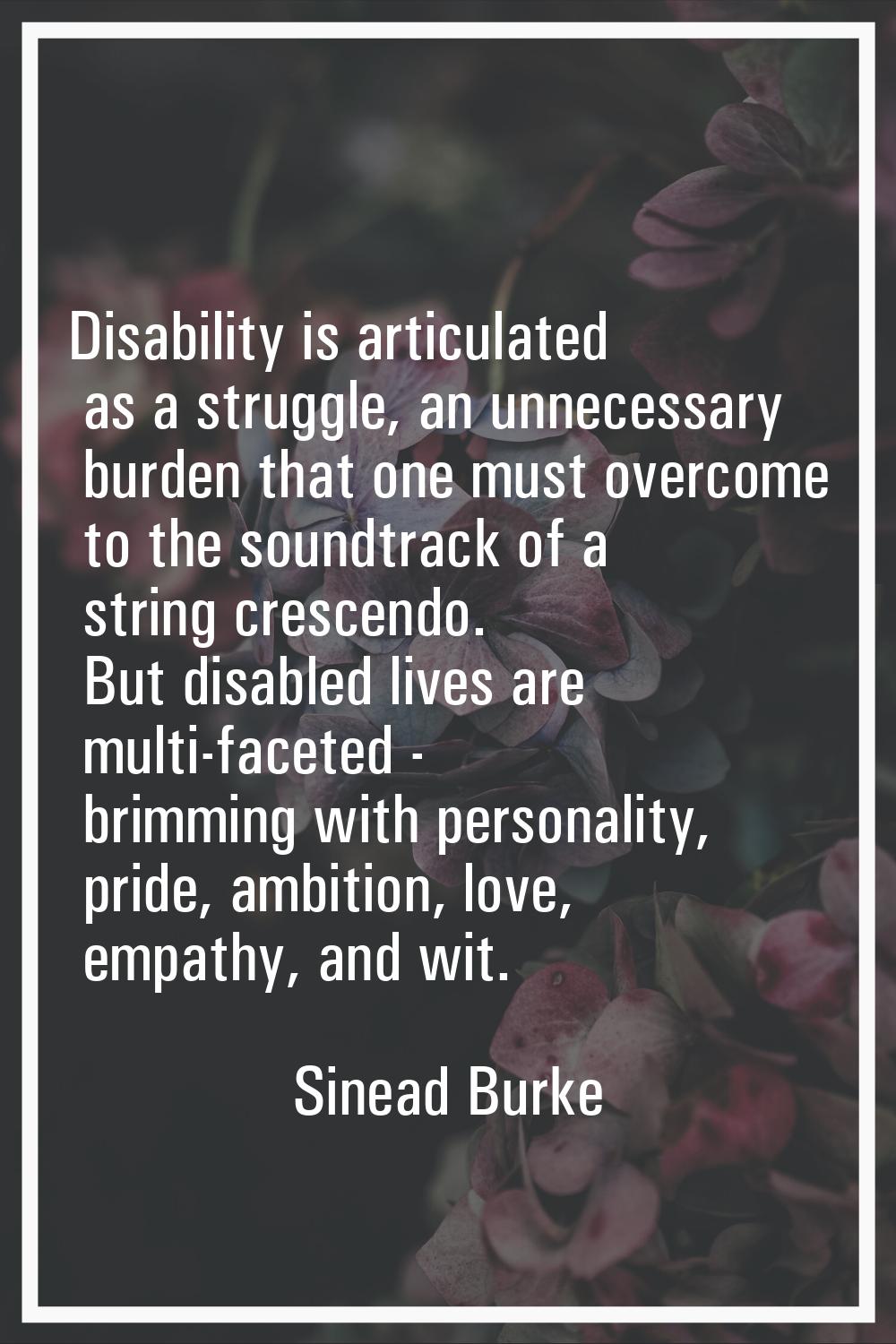 Disability is articulated as a struggle, an unnecessary burden that one must overcome to the soundt
